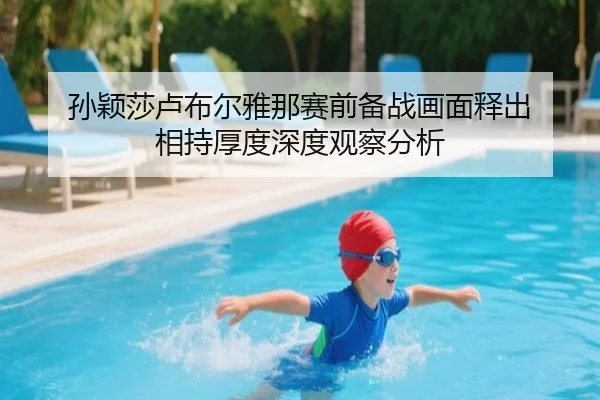 孙颖莎卢布尔雅那赛前备战画面释出 相持厚度深度观察分析（leyu）